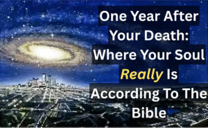 One Year After Your Death: Where Your Soul Really Is According To The Bible